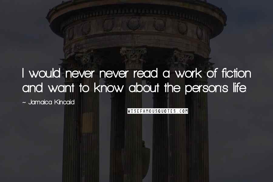 Jamaica Kincaid Quotes: I would never never read a work of fiction and want to know about the person's life.