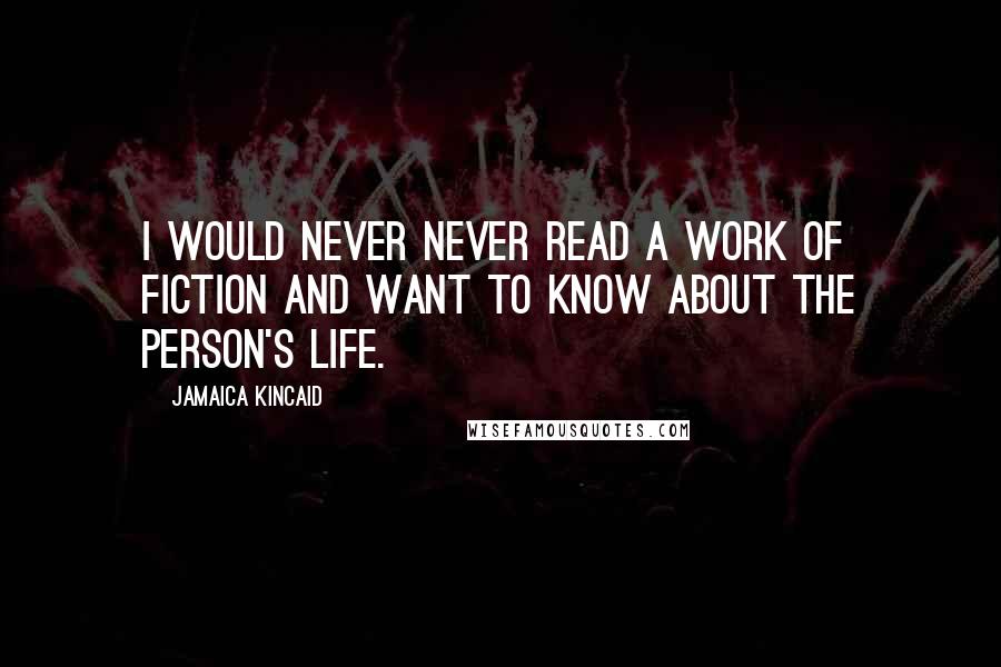 Jamaica Kincaid Quotes: I would never never read a work of fiction and want to know about the person's life.