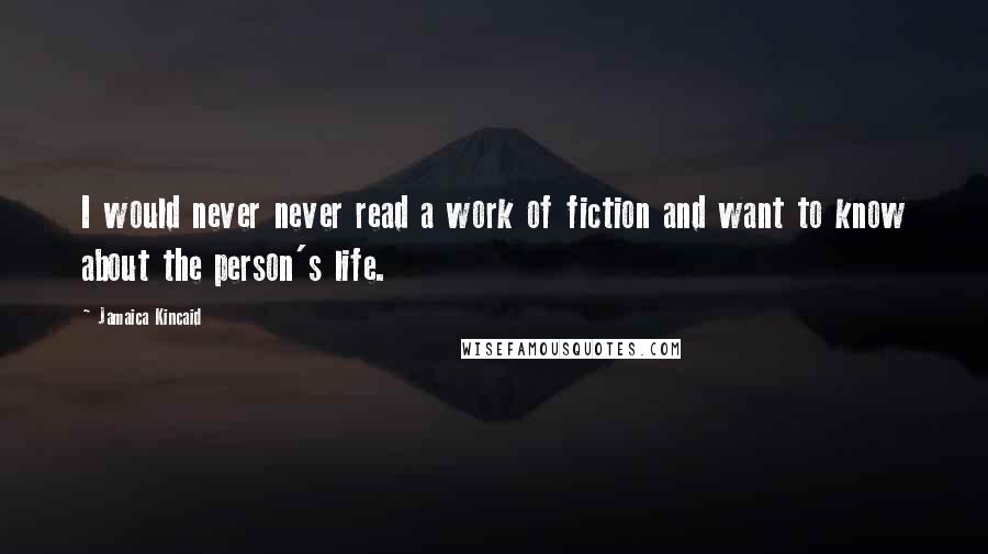 Jamaica Kincaid Quotes: I would never never read a work of fiction and want to know about the person's life.