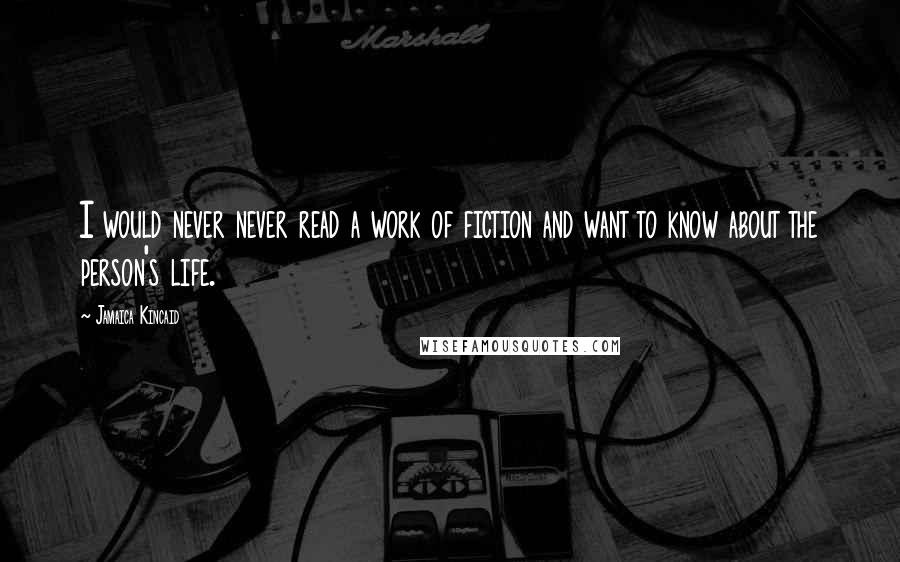 Jamaica Kincaid Quotes: I would never never read a work of fiction and want to know about the person's life.