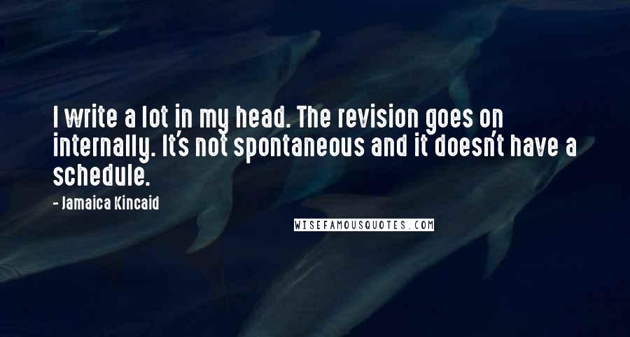 Jamaica Kincaid Quotes: I write a lot in my head. The revision goes on internally. It's not spontaneous and it doesn't have a schedule.