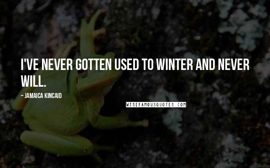 Jamaica Kincaid Quotes: I've never gotten used to winter and never will.