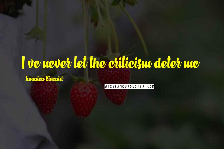 Jamaica Kincaid Quotes: I've never let the criticism deter me.