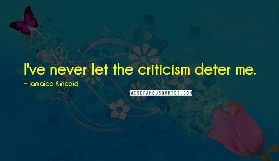 Jamaica Kincaid Quotes: I've never let the criticism deter me.