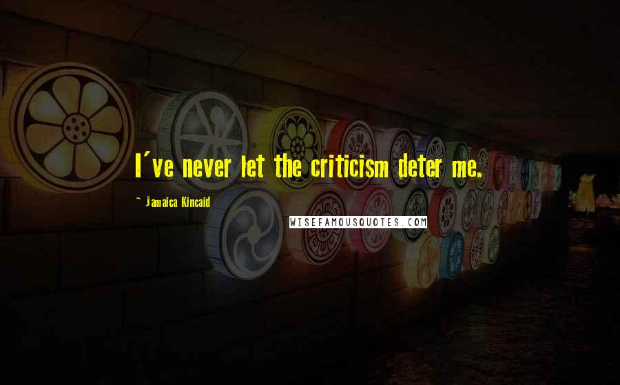 Jamaica Kincaid Quotes: I've never let the criticism deter me.