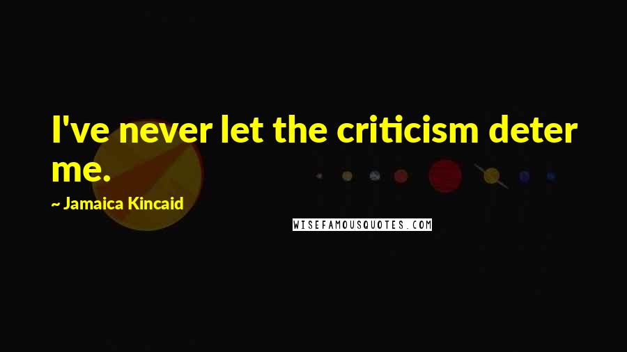 Jamaica Kincaid Quotes: I've never let the criticism deter me.