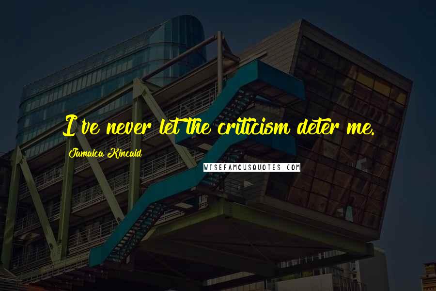 Jamaica Kincaid Quotes: I've never let the criticism deter me.