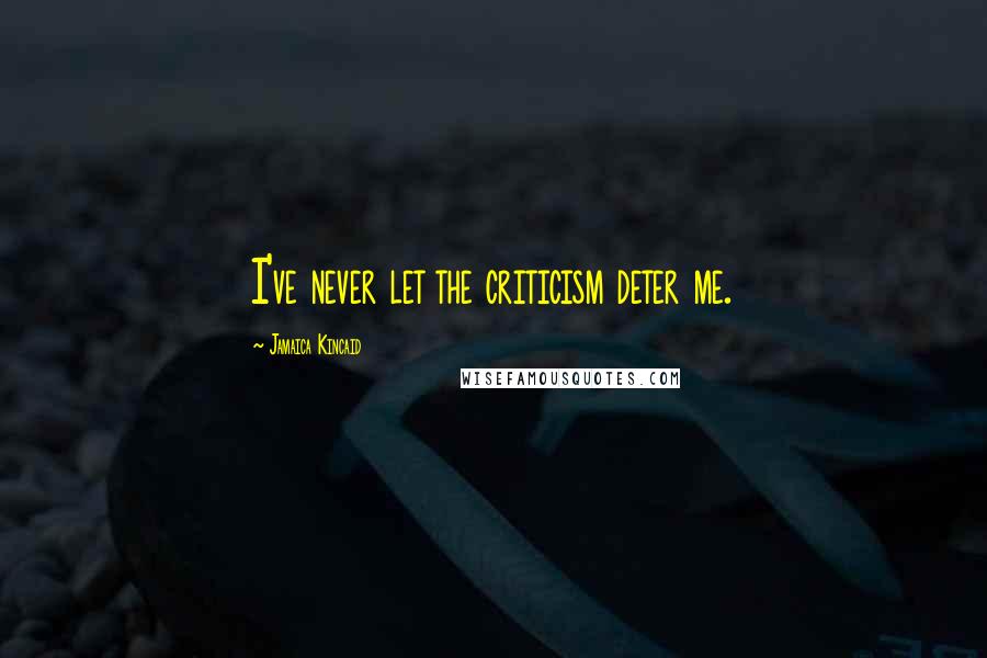 Jamaica Kincaid Quotes: I've never let the criticism deter me.