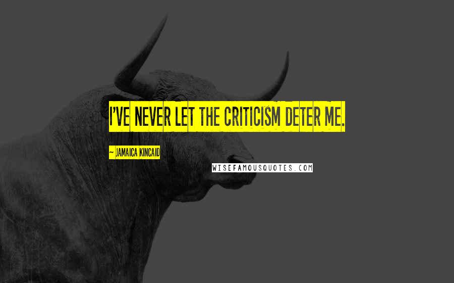 Jamaica Kincaid Quotes: I've never let the criticism deter me.