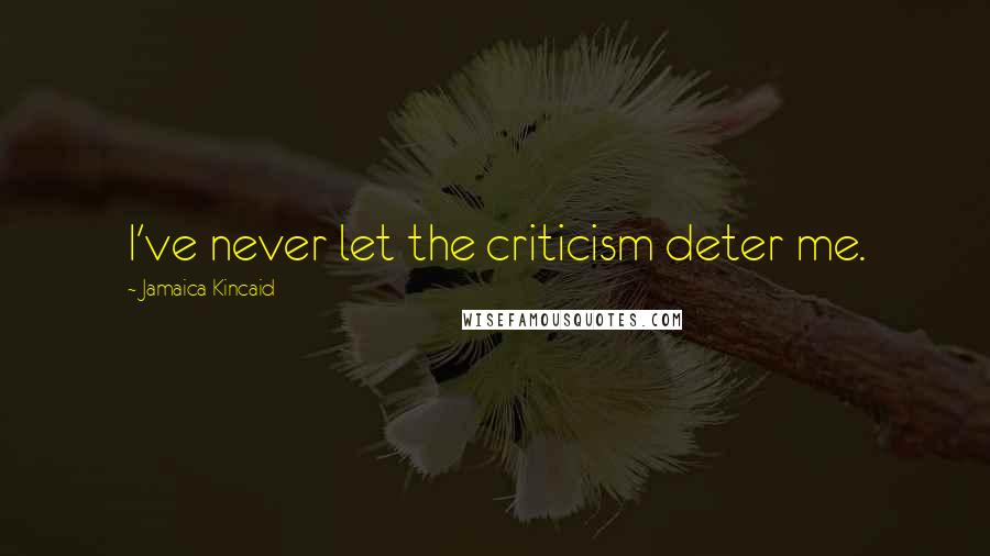 Jamaica Kincaid Quotes: I've never let the criticism deter me.