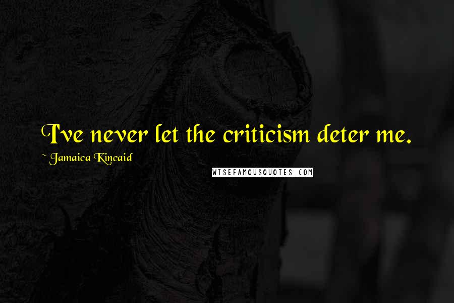 Jamaica Kincaid Quotes: I've never let the criticism deter me.