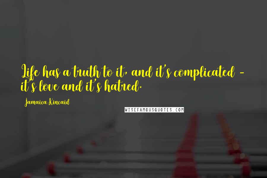 Jamaica Kincaid Quotes: Life has a truth to it, and it's complicated - it's love and it's hatred.