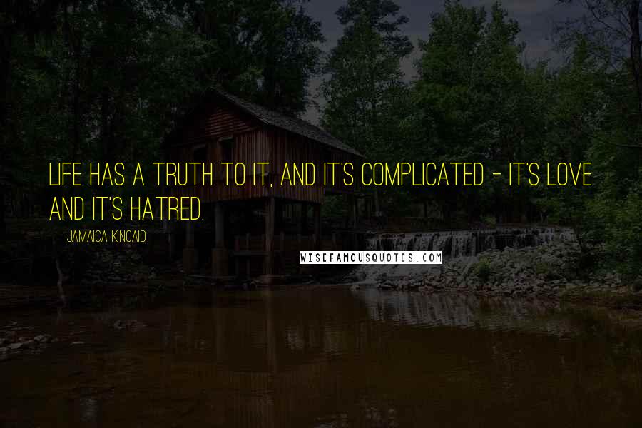 Jamaica Kincaid Quotes: Life has a truth to it, and it's complicated - it's love and it's hatred.