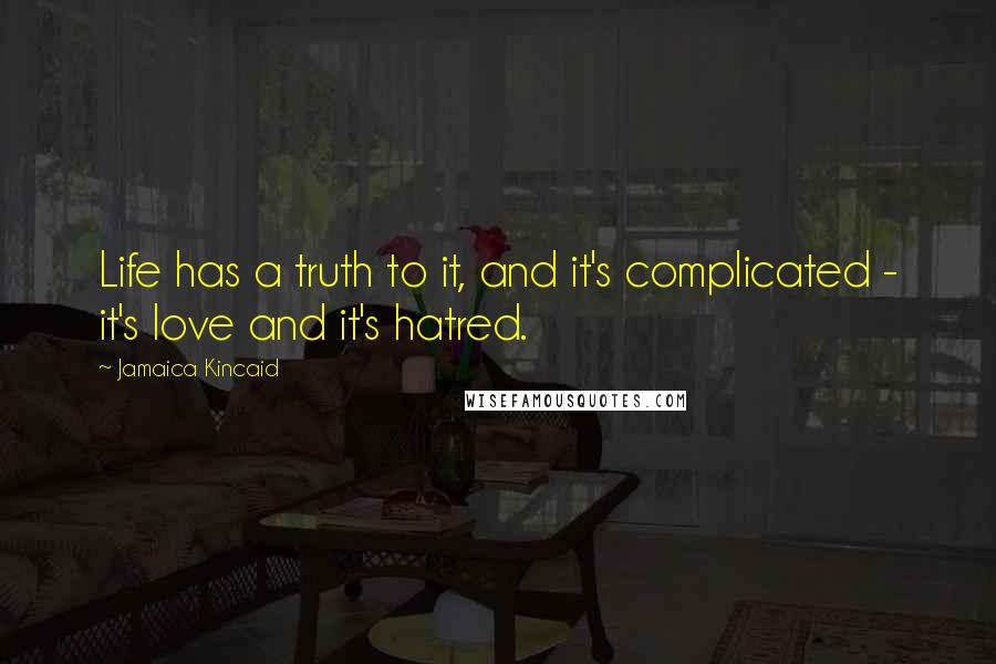 Jamaica Kincaid Quotes: Life has a truth to it, and it's complicated - it's love and it's hatred.