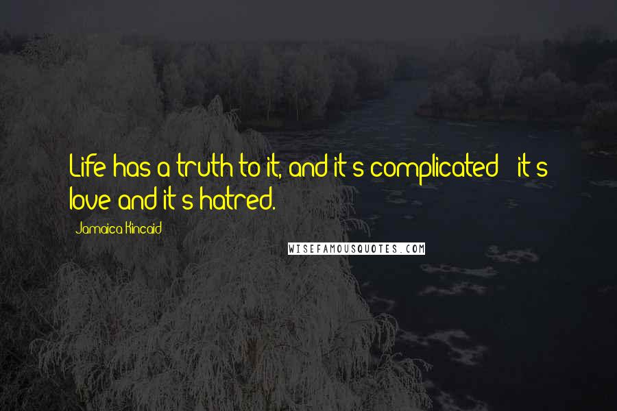 Jamaica Kincaid Quotes: Life has a truth to it, and it's complicated - it's love and it's hatred.