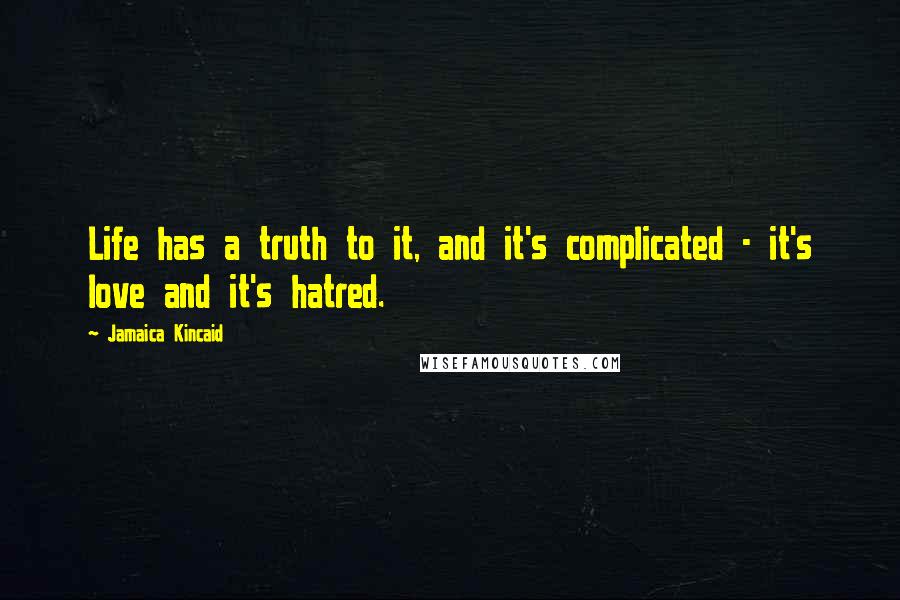 Jamaica Kincaid Quotes: Life has a truth to it, and it's complicated - it's love and it's hatred.