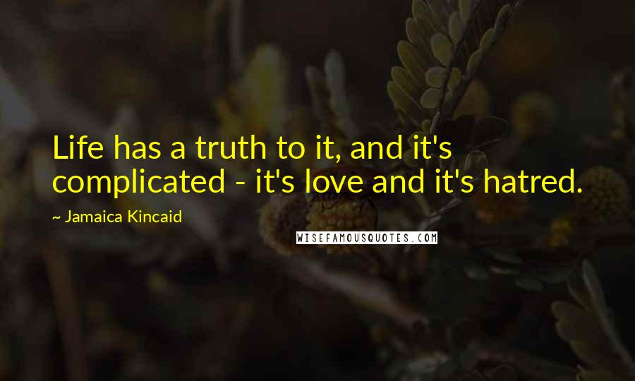 Jamaica Kincaid Quotes: Life has a truth to it, and it's complicated - it's love and it's hatred.