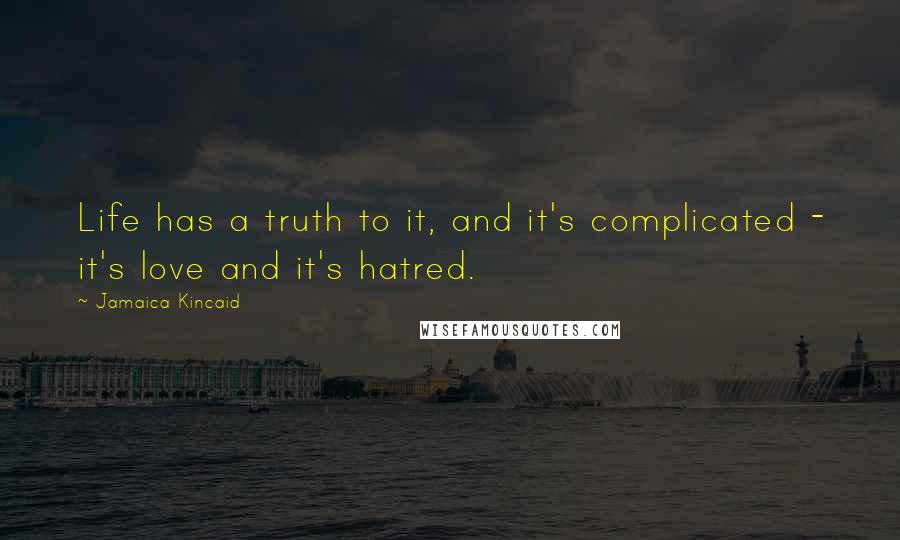 Jamaica Kincaid Quotes: Life has a truth to it, and it's complicated - it's love and it's hatred.