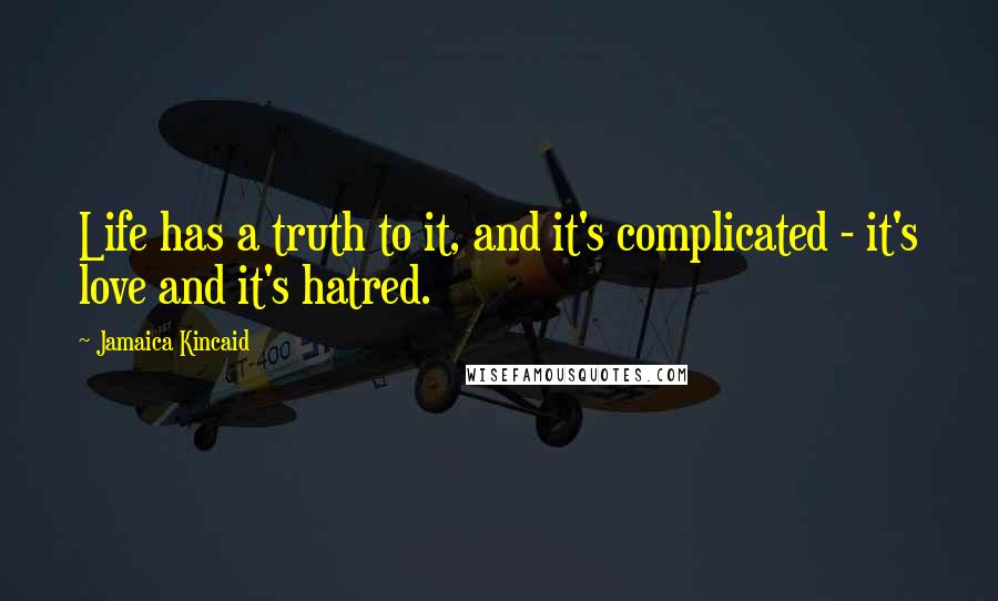 Jamaica Kincaid Quotes: Life has a truth to it, and it's complicated - it's love and it's hatred.