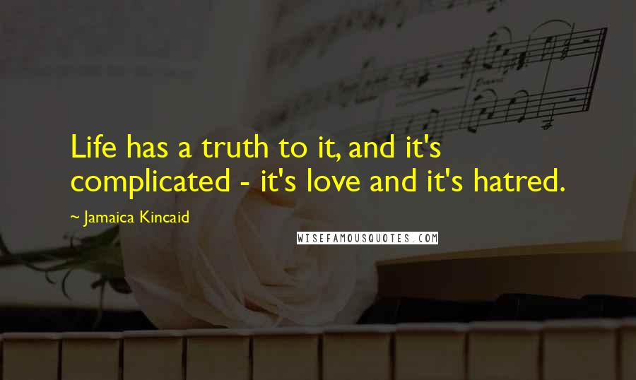 Jamaica Kincaid Quotes: Life has a truth to it, and it's complicated - it's love and it's hatred.