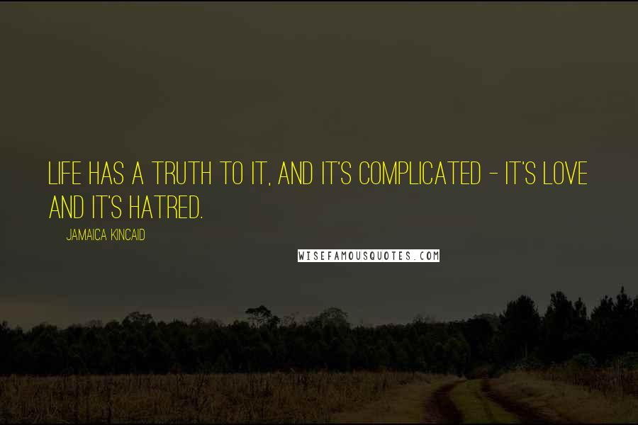 Jamaica Kincaid Quotes: Life has a truth to it, and it's complicated - it's love and it's hatred.