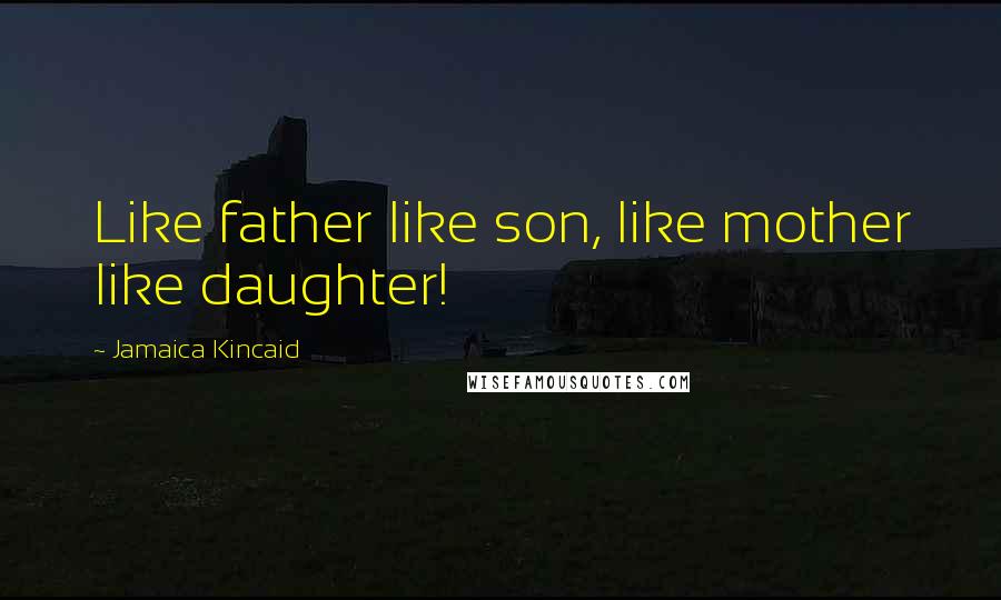 Jamaica Kincaid Quotes: Like father like son, like mother like daughter!