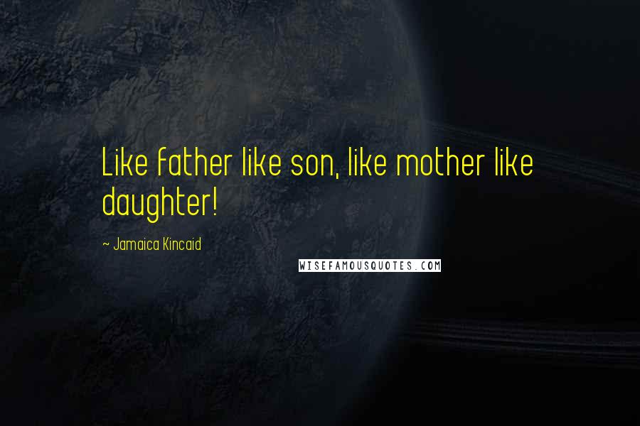 Jamaica Kincaid Quotes: Like father like son, like mother like daughter!