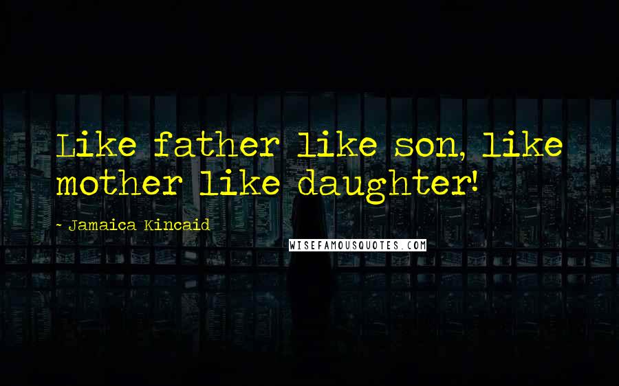 Jamaica Kincaid Quotes: Like father like son, like mother like daughter!