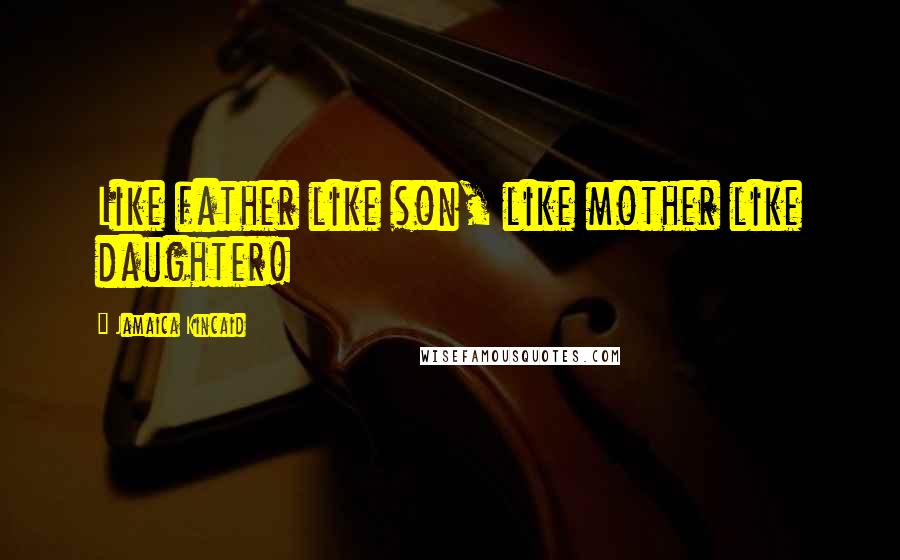 Jamaica Kincaid Quotes: Like father like son, like mother like daughter!
