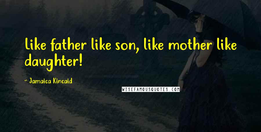 Jamaica Kincaid Quotes: Like father like son, like mother like daughter!