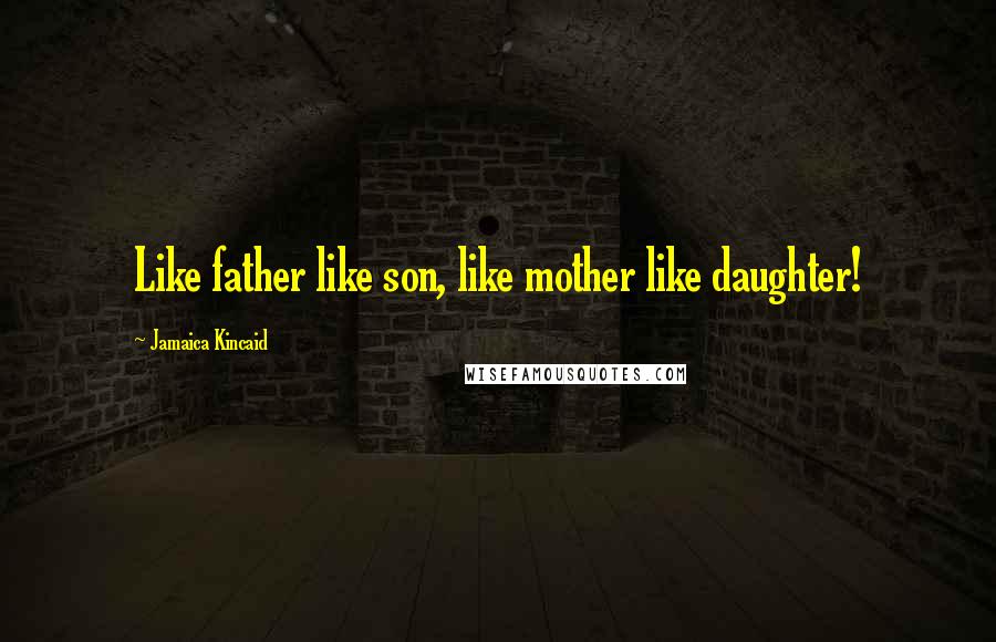 Jamaica Kincaid Quotes: Like father like son, like mother like daughter!