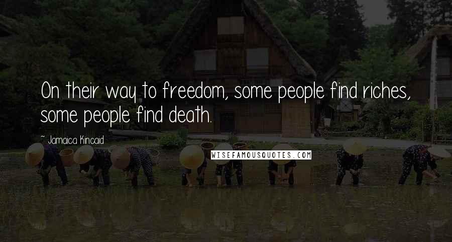 Jamaica Kincaid Quotes: On their way to freedom, some people find riches, some people find death.