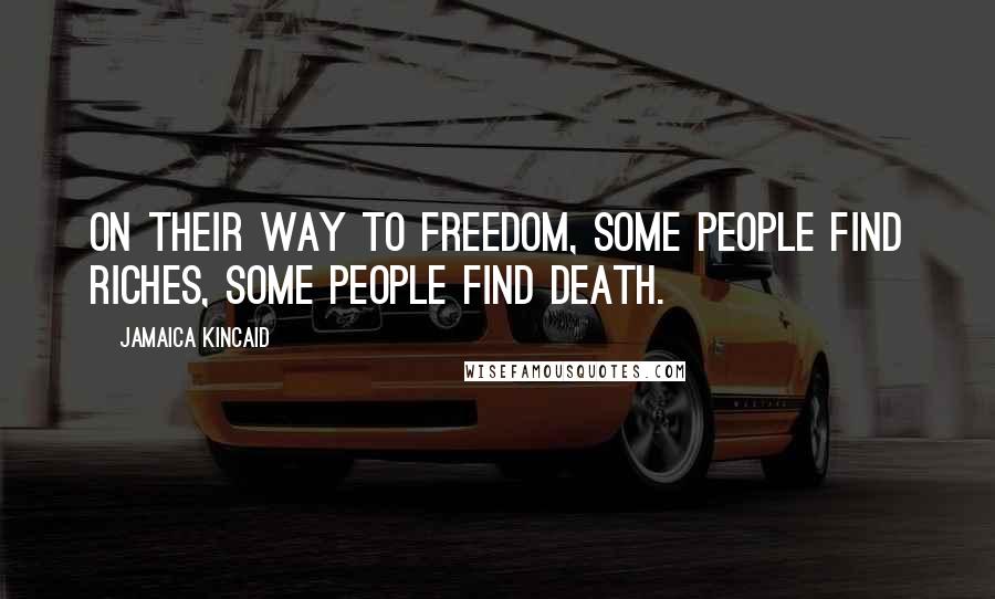 Jamaica Kincaid Quotes: On their way to freedom, some people find riches, some people find death.