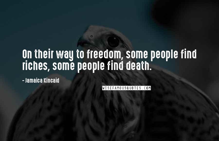 Jamaica Kincaid Quotes: On their way to freedom, some people find riches, some people find death.