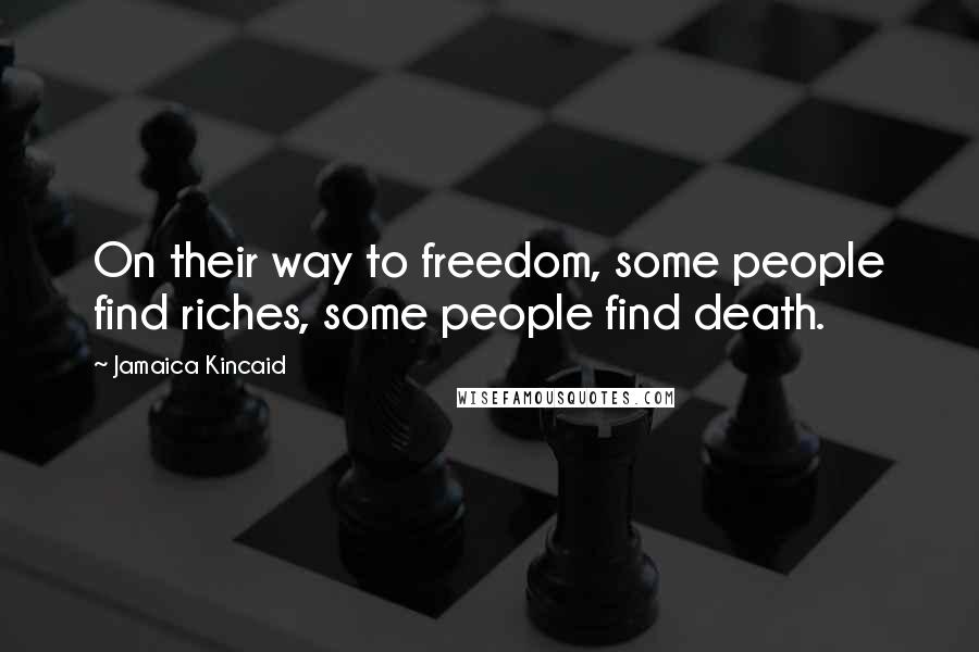 Jamaica Kincaid Quotes: On their way to freedom, some people find riches, some people find death.