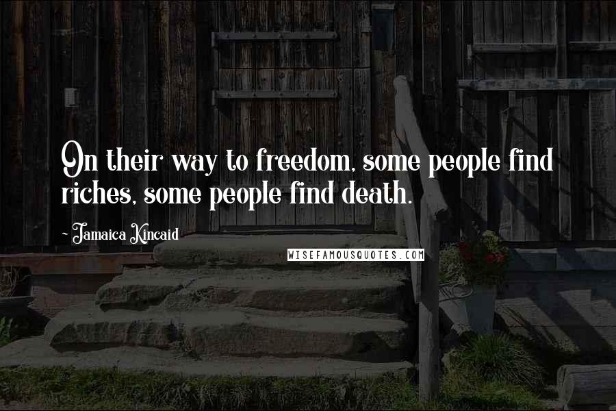 Jamaica Kincaid Quotes: On their way to freedom, some people find riches, some people find death.