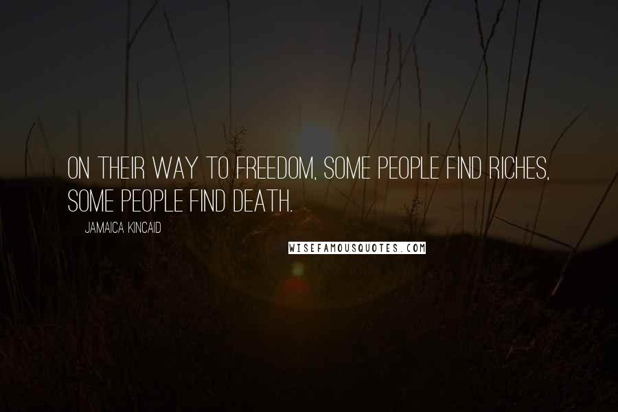 Jamaica Kincaid Quotes: On their way to freedom, some people find riches, some people find death.