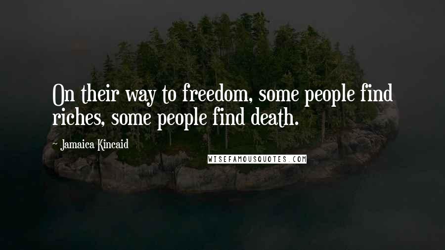 Jamaica Kincaid Quotes: On their way to freedom, some people find riches, some people find death.