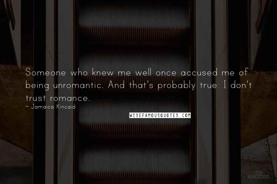 Jamaica Kincaid Quotes: Someone who knew me well once accused me of being unromantic. And that's probably true: I don't trust romance.