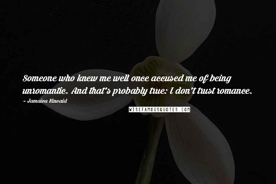 Jamaica Kincaid Quotes: Someone who knew me well once accused me of being unromantic. And that's probably true: I don't trust romance.