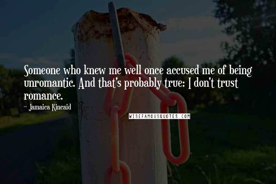 Jamaica Kincaid Quotes: Someone who knew me well once accused me of being unromantic. And that's probably true: I don't trust romance.