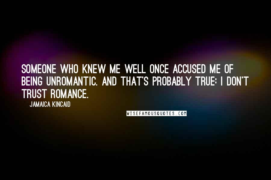 Jamaica Kincaid Quotes: Someone who knew me well once accused me of being unromantic. And that's probably true: I don't trust romance.
