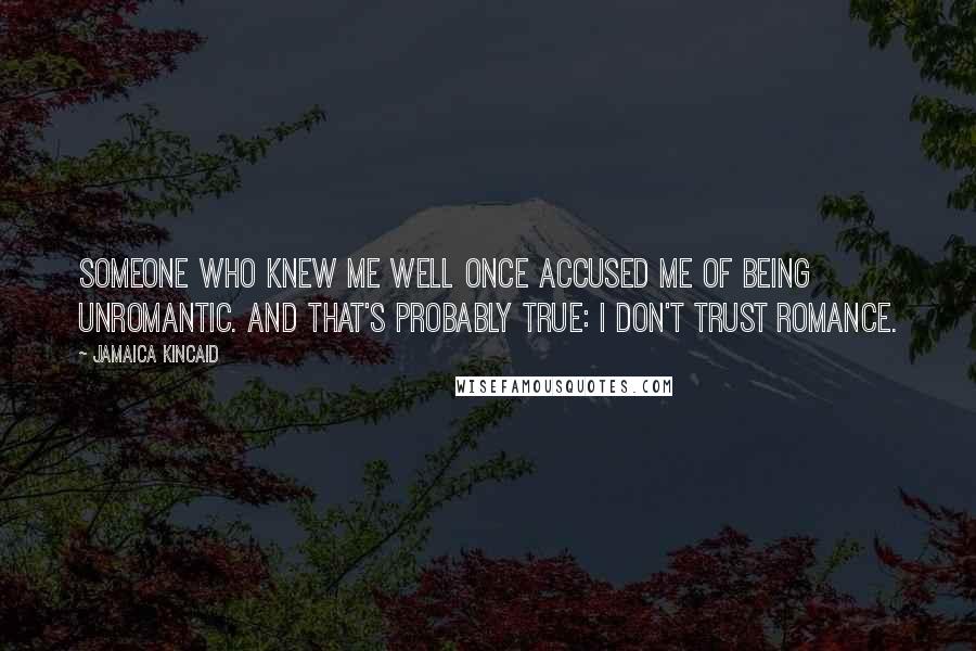 Jamaica Kincaid Quotes: Someone who knew me well once accused me of being unromantic. And that's probably true: I don't trust romance.