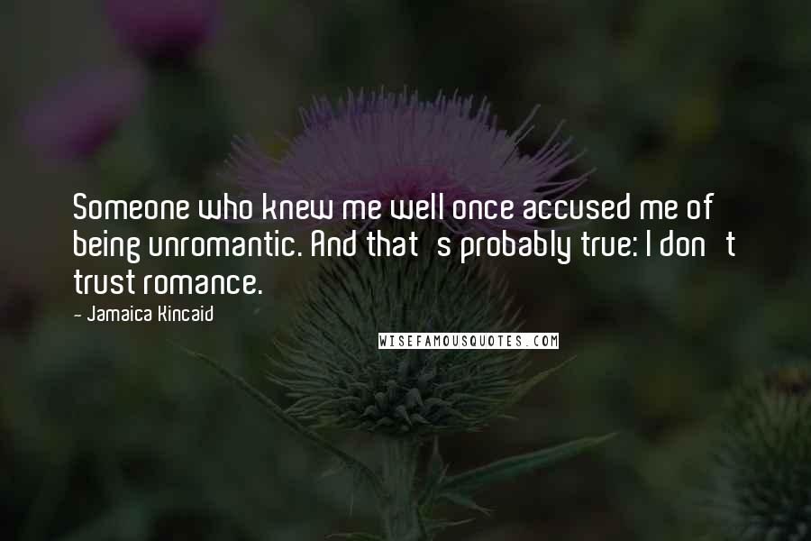 Jamaica Kincaid Quotes: Someone who knew me well once accused me of being unromantic. And that's probably true: I don't trust romance.