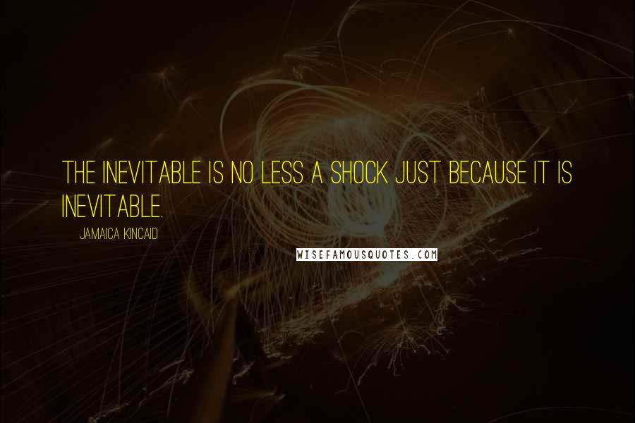 Jamaica Kincaid Quotes: The inevitable is no less a shock just because it is inevitable.