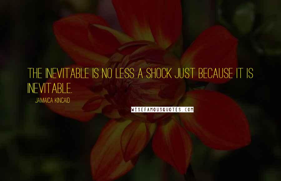 Jamaica Kincaid Quotes: The inevitable is no less a shock just because it is inevitable.