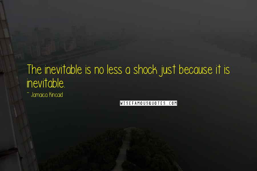 Jamaica Kincaid Quotes: The inevitable is no less a shock just because it is inevitable.