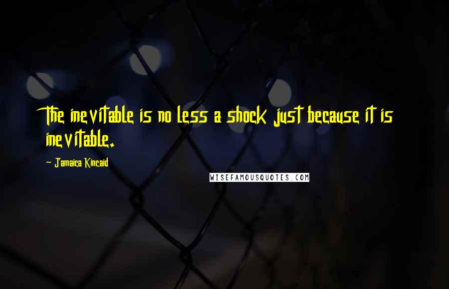 Jamaica Kincaid Quotes: The inevitable is no less a shock just because it is inevitable.