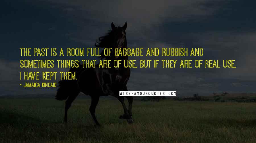 Jamaica Kincaid Quotes: The past is a room full of baggage and rubbish and sometimes things that are of use, but if they are of real use, I have kept them.