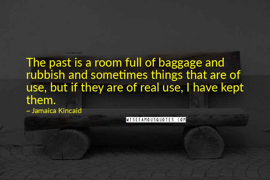 Jamaica Kincaid Quotes: The past is a room full of baggage and rubbish and sometimes things that are of use, but if they are of real use, I have kept them.